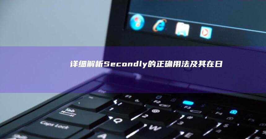 详细解析：Secondly的正确用法及其在日常英语对话与写作中的运用