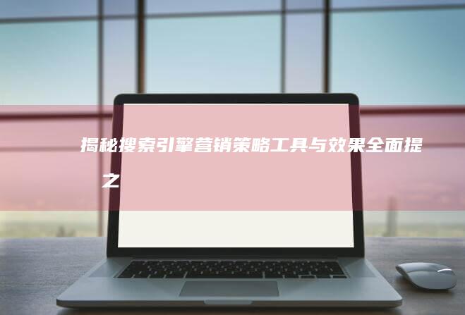 揭秘搜索引擎营销：策略、工具与效果全面提升之道